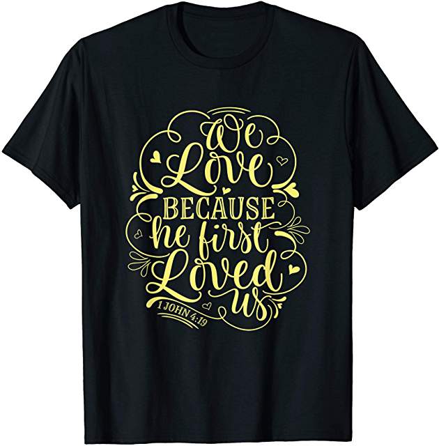 Christian T shirt with the words “we love because He first loved us”