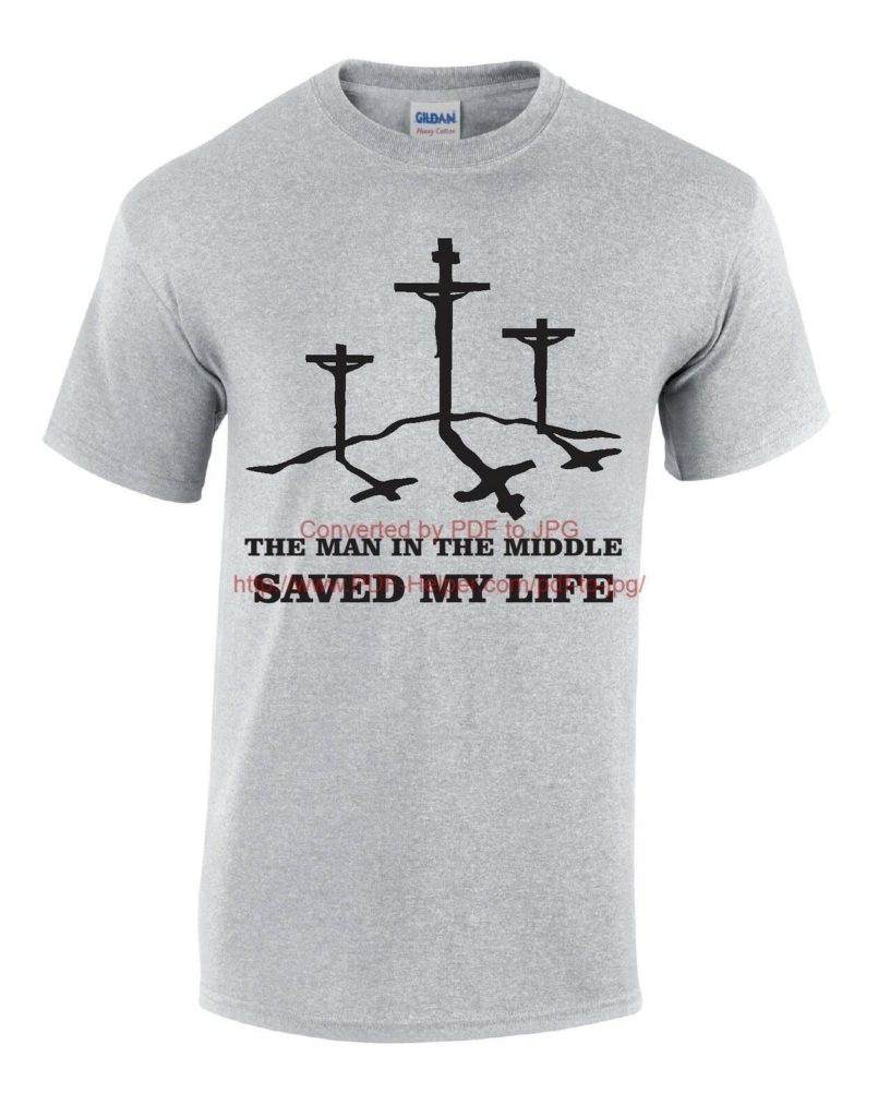 "The Man in the middle saved my life". Christian T shirt with three crosses at crucifixion of Jesus Christ.